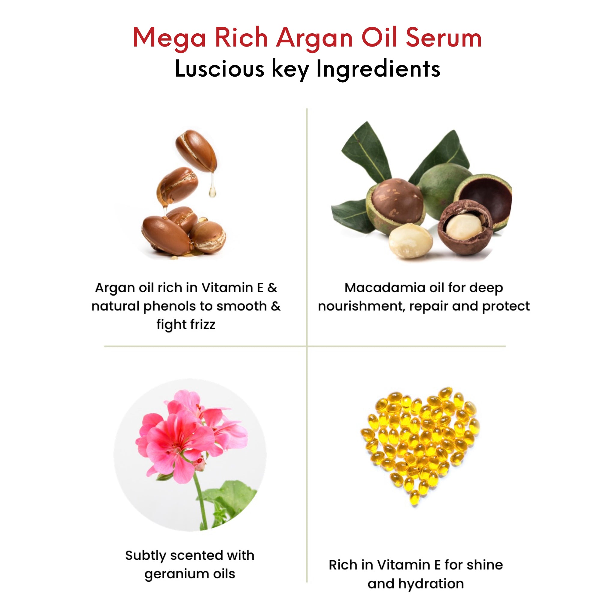 OMG Mega Rich Argan Oil Serum Key Ingredients. Argan Oil rich in Vitamin E and natural phenols to smooth and fight frizz. Macadamia oil for deep nourishment, repair and protection. Rich in Vitamin E for shine and hydration. Subtly scented with geranium oils.