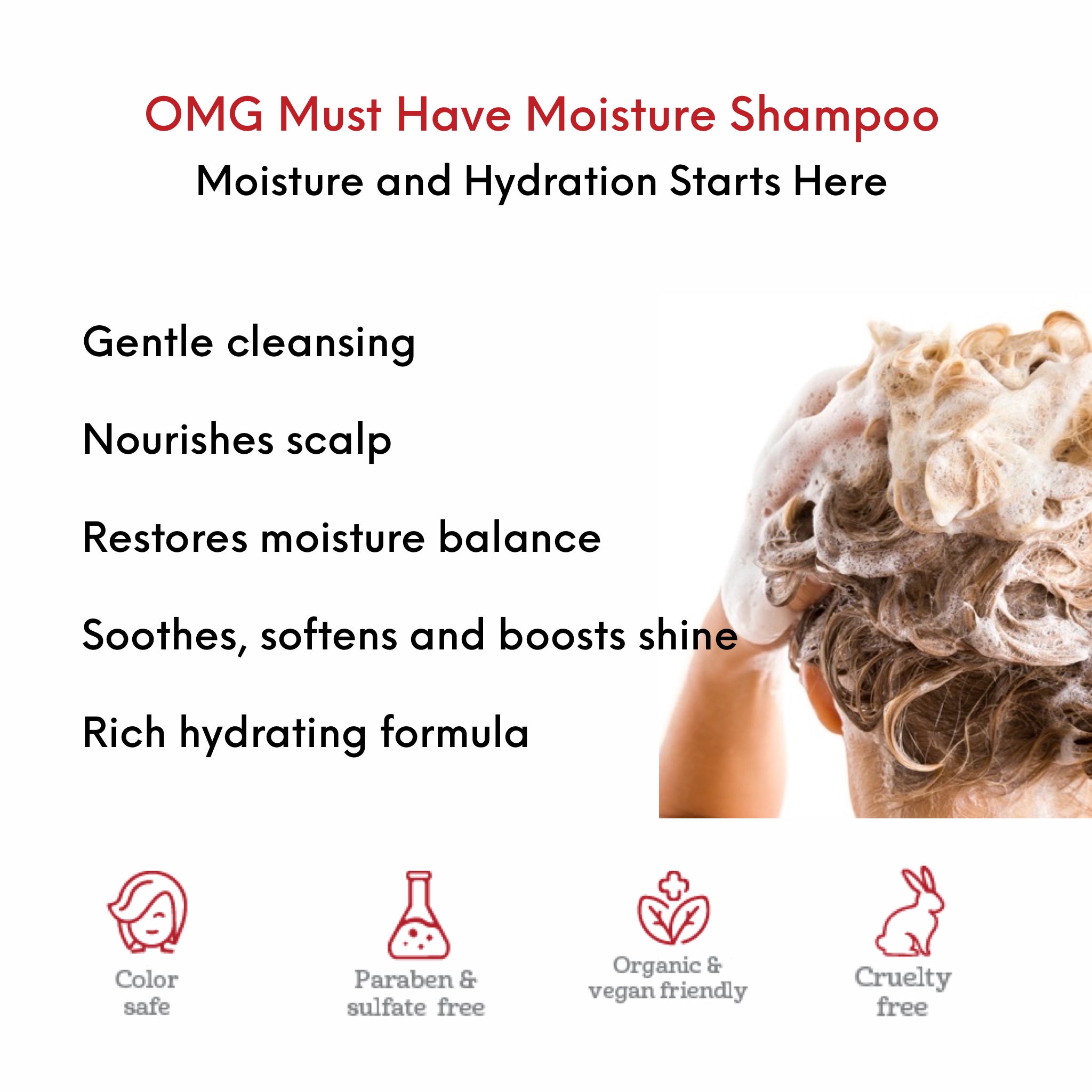 OMG Must Have Moisture Shampoo benefits and use card showing woman shampooing her hair with OMG Must Hair Moisture Shampoo, creating creamy, nourishing and hydrating lather. Gentle Cleaning, Nourishes Scalp, Restores moisture balance, Soothes, softens and boosts shine, Rich hydrating formula