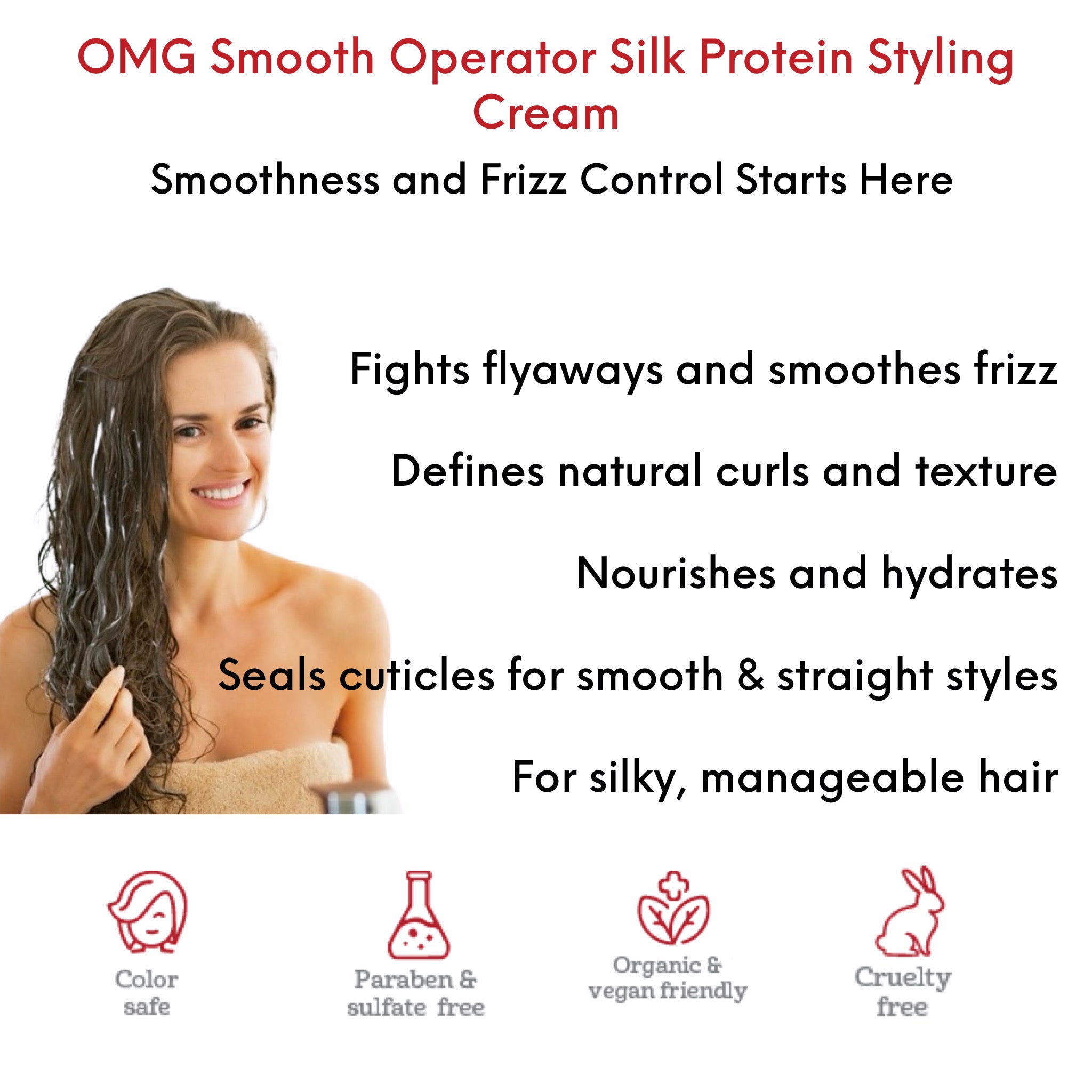 OMG Smooth Operator Silk Protein Styling Cream benefits and use card showing woman applying OMG Smooth Operator Silk Protein Styling Cream to mid lengths and ends of clean, damp hair before styling for smooth, silky manageable hair. Fights fly-aways and smooths frizz, defines 
natural curls and texture. Seals cuticles for smooth and straight styling. Nourishes and hydrates.